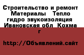 Строительство и ремонт Материалы - Тепло,гидро,звукоизоляция. Ивановская обл.,Кохма г.